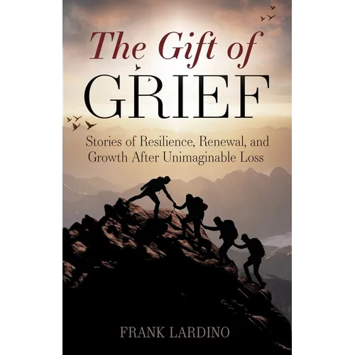 The Gift of Grief: Stories of Resilience, Renewal, and Growth After Unimaginable Loss - Paperback