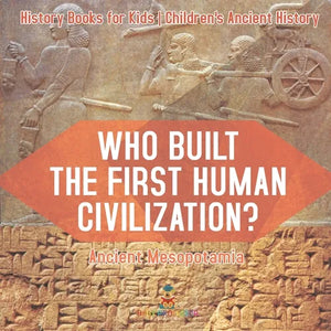 Who Built the First Human Civilization? Ancient Mesopotamia - History Books for Kids Children's Ancient History - Paperback