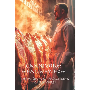 Carnivore: What, Why, How: The Wisdom of Practicing Carnivores - Paperback