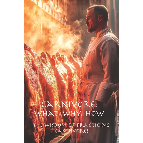 Carnivore: What, Why, How: The Wisdom of Practicing Carnivores - Paperback