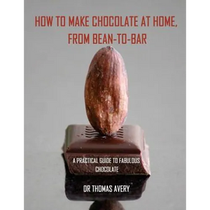 How to Make Chocolate at Home, from Bean-to-Bar: A Practical Guide to Fabulous Chocolate - Paperback