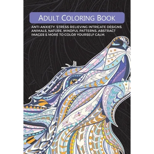 Adult Colouring Book: Anti-Anxiety, Stress-Relieving Intricate Designs. Animals, Nature, Mindful Patterns, Abstract Images & More To Colour Yourself C - Paperback