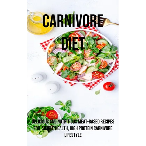 A Carnivore Diet: Delicious and Nutritious Meat-based Recipes for Simple Health, High Protein Carnivore Lifestyle - Paperback