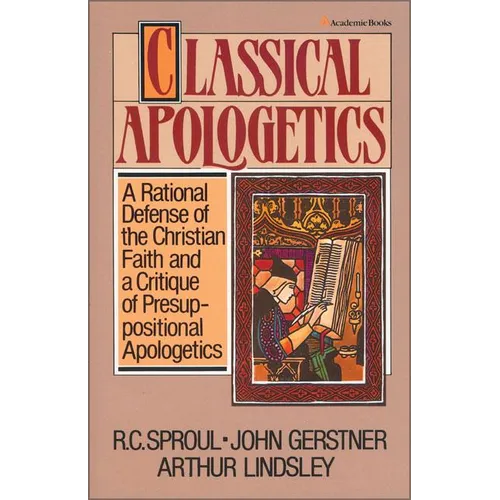 Classical Apologetics: A Rational Defense of the Christian Faith and a Critique of Presuppositional Apologetics - Paperback