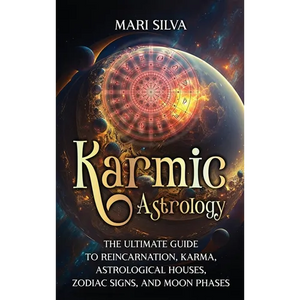 Karmic Astrology: The Ultimate Guide to Reincarnation, Karma, Astrological Houses, Zodiac Signs, and Moon Phases - Hardcover
