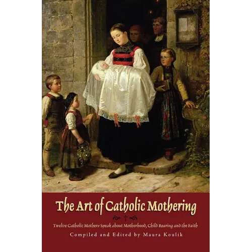 The Art of Catholic Mothering: Twelve Catholic Mothers Speak about Motherhood, Child Rearing and the Faith - Paperback