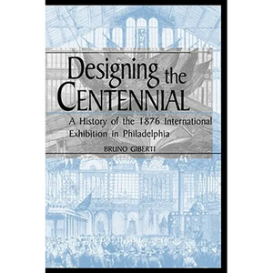 Designing the Centennial: A History of the 1876 International Exhibition in Philadelphia - Paperback