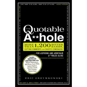The Quotable A**hole: More Than 1,200 Bitter Barbs, Cutting Comments, and Caustic Comebacks for Aspiring and Armchair A**holes Alike - Paperback