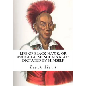 Life of Black Hawk, or Ma-ka-tai-me-she-kia-kiak: Dictated by Himself - Paperback