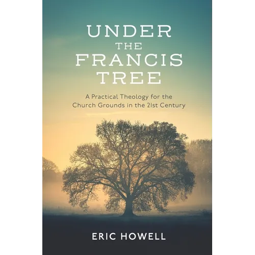 Under the Francis Tree: A Practical Theology for the Church Grounds in the 21st Century - Paperback