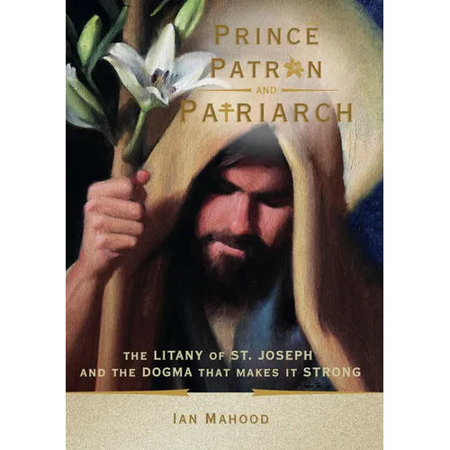 Prince, Patron, and Patriarch: The Litany of St. Joseph and the Dogma That Makes It Strong - Paperback