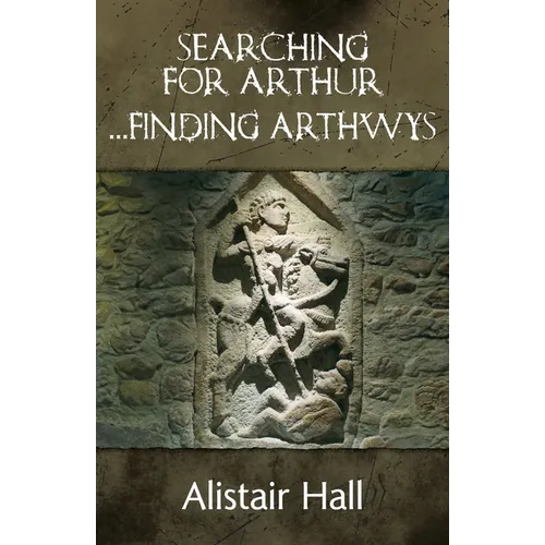 Searching for Arthur... Finding Arthwys: The Real Arthur in Dark Age Britain - Paperback