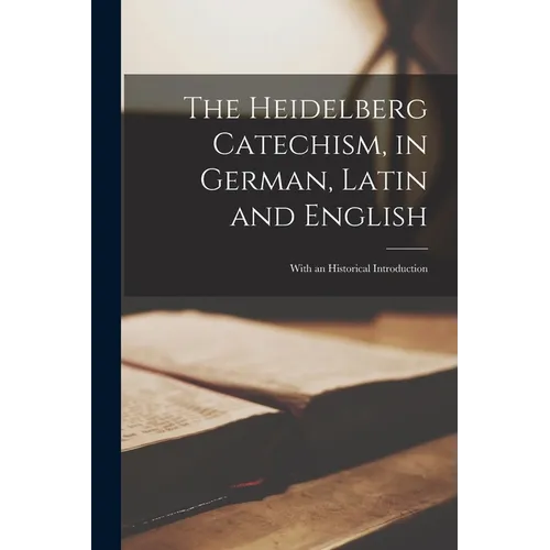 The Heidelberg Catechism, in German, Latin and English: With an Historical Introduction - Paperback