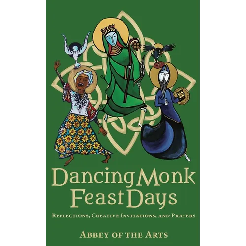 Dancing Monk Feast Days: Reflections, Creative Invitations, and Prayers: Reflections, Creative Invitations, and Prayers - Paperback