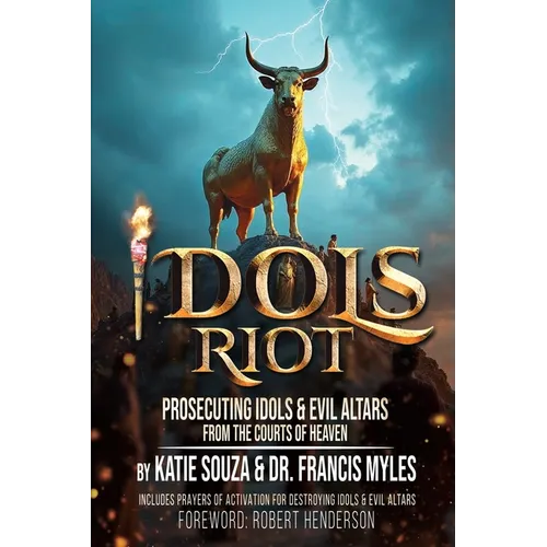 Idols Riot!: Prosecuting Idols and Evil Altars in the Courts of Heaven - Paperback