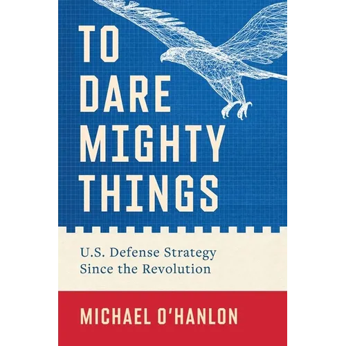 To Dare Mighty Things: U.S. Defense Strategy Since the Revolution - Hardcover