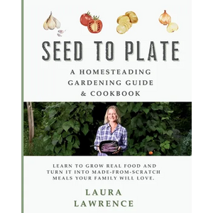 Seed to Table - A Homesteading Gardening Guide & Cookbook: A Homesteading Gardening Guide and Cookbook - Paperback