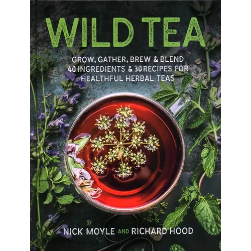 Wild Tea: Grow, Gather, Brew & Blend 40 Ingredients & 30 Recipes for Healthful Herbal Teas - Hardcover