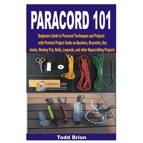 Paracord 101: Beginners Guide to Paracord Techniques and Projects with Pictorial Project Guide on Bucklers, Bracelets, Keychains, Mo - Paperback