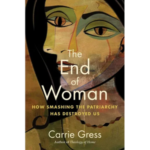 The End of Woman: How Smashing the Patriarchy Has Destroyed Us - Hardcover