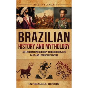 Brazilian History and Mythology: An Enthralling Journey Through Brazil's Past and Legendary Myths - Hardcover