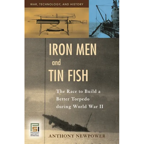 Iron Men and Tin Fish: The Race to Build a Better Torpedo during World War II - Hardcover