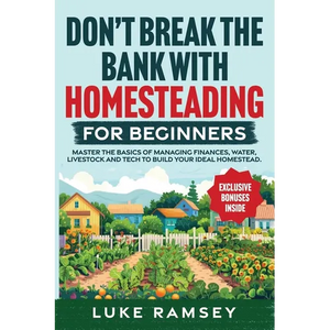 Don't' Break The Bank With Homesteading For Beginners: Master the Basics of Managing Finances, Water, Livestock and Tech to Build Your Ideal Homestead - Paperback