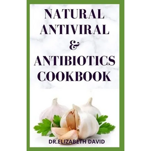 Natural Antiviral &antibiotics Cookbook: Simple and Delicious Recipes for Cooking To Protect Body From various Infections and Improve Body Immunity - Paperback