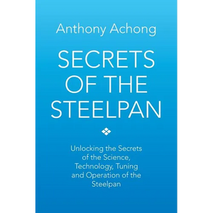 Secrets of the Steelpan: Unlocking the Secrets of the Science, Technology, Tuning of the Steelpan - Paperback