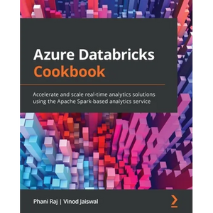 Azure Databricks Cookbook: Accelerate and scale real-time analytics solutions using the Apache Spark-based analytics service - Paperback