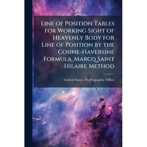 Line of Position Tables for Working Sight of Heavenly Body for Line of Position by the Cosine-Haversine Formula, Marcq Saint Hilaire Method - Paperback