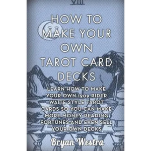 How To Make Your Own Tarot Card Decks: Learn How To Make Your Own 1909 Rider Waite Style Tarot Cards So You Can Make More Money Reading Fortunes And E - Paperback