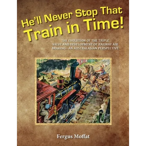 He'll Never Stop That Train In Time: The Evolution of the Triple Valve and Development of Railway Air Braking - An Australasian Perspective - Paperback