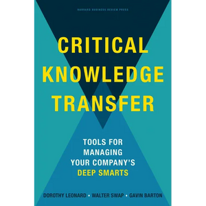 Critical Knowledge Transfer: Tools for Managing Your Company's Deep Smarts - Hardcover