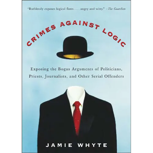 Crimes Against Logic: Exposing the Bogus Arguments of Politicians, Priests, Journalists, and Other Serial Offenders - Paperback