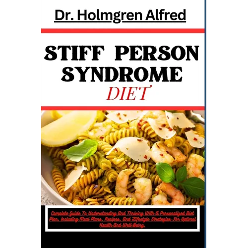 Stiff Person Syndrome Diet: Complete Guide To Understanding And Thriving With A Personalized Diet Plan, Including Meal Plans, Recipes, And Lifesty - Paperback