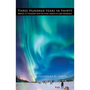 Three Hundred Years in Thirty: Memoir of Transition with the Cree Indians of Lake Mistassini - Paperback