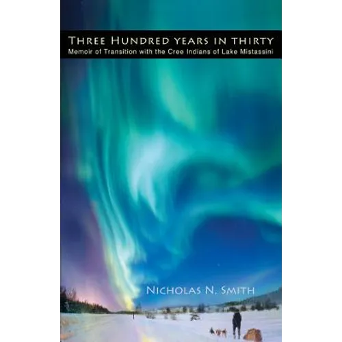 Three Hundred Years in Thirty: Memoir of Transition with the Cree Indians of Lake Mistassini - Paperback