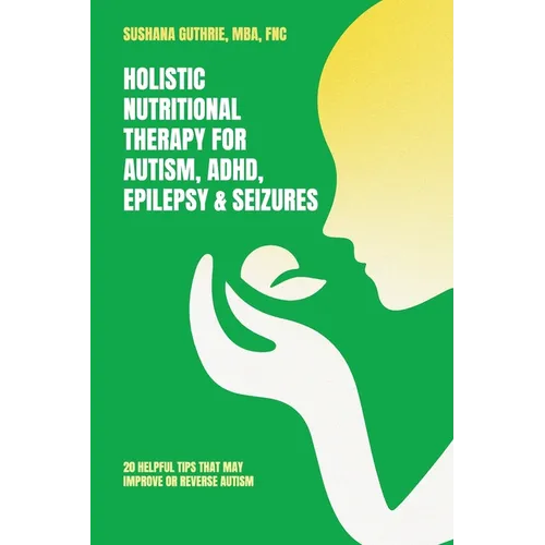 Holistic Nutritional Therapy for Autism, ADHD, Epilepsy & Seizures, 20 Helpful Tips That May Improve Or Reverse Autism - Paperback