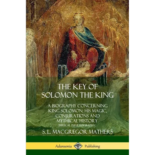 The Key of Solomon the King: A Biography Concerning King Solomon; His Magic, Conjurations and Mythical History (Biblical Pseudepigrapha) - Paperback