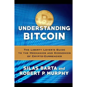 Understanding Bitcoin: The Liberty Lover's Guide to the Mechanics & Economics of Crypto-Currencies - Paperback