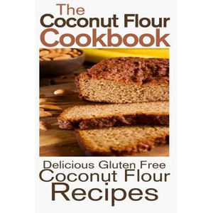 The Coconut Flour Cookbook: Delicious Gluten Free Coconut Flour Recipes - Paperback