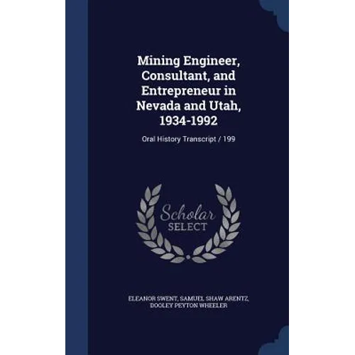 Mining Engineer, Consultant, and Entrepreneur in Nevada and Utah, 1934-1992: Oral History Transcript / 199 - Hardcover