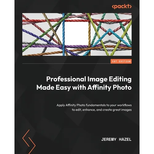 Professional Image Editing Made Easy with Affinity Photo: Apply Affinity Photo fundamentals to your workflows to edit, enhance, and create great image - Paperback