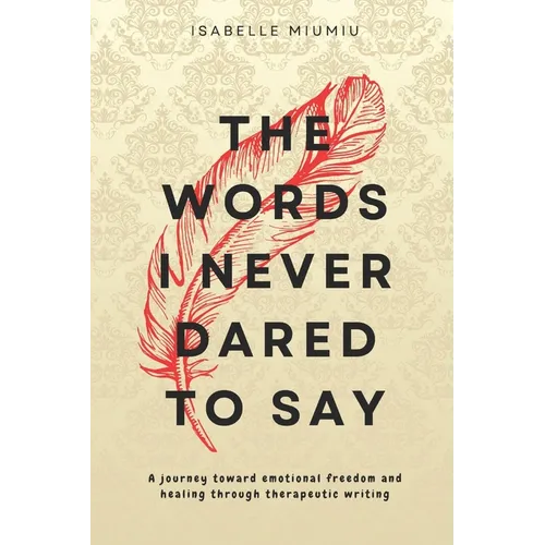 The words I never dared to say: A journey toward emotional freedom and healing through therapeutic writing - Paperback