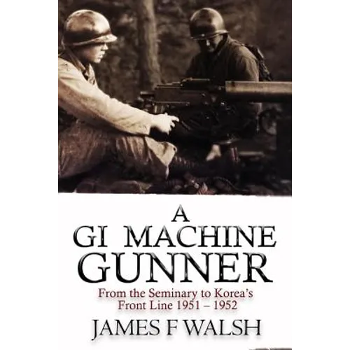 A GI Machine Gunner: From the Seminary to Korea's Front Line 1951 - 1952 - Paperback
