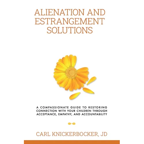 Alienation And Estrangement Solutions: A Compassionate Guide To Restoring Connection With Your Children Through Acceptance, Empathy, And Accountabilit - Paperback