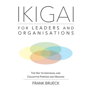 IKIGAI for Leaders and Organisations: The Way to Individual and Collective Purpose and Meaning - Paperback
