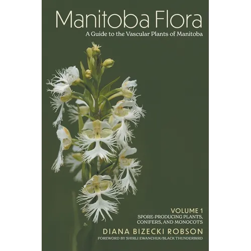 Manitoba Flora: A Guide to the Vascular Plants of Manitoba: Volume 1: Spore-Producing Plants, Conifers, and Monocots - Hardcover