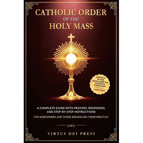 Catholic Order of the Holy Mass: A Complete Guide with Prayers, Responses, and Step-by-Step Instructions for Newcomers and Those Rekindling their Prac - Paperback